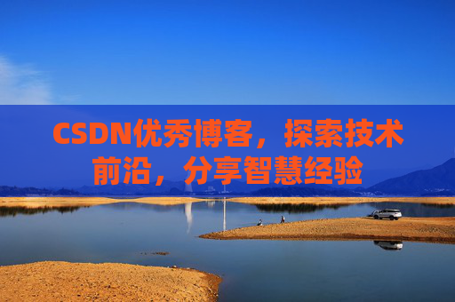 CSDN优秀博客，探索技术前沿，分享智慧经验